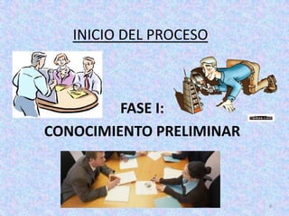 INICIO DEL PROCESO



         FASE I:
CONOCIMIENTO PRELIMINAR



                          8
 