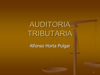 1
AUDITORIA
TRIBUTARIA
Alfonso Horta Pulgar
 