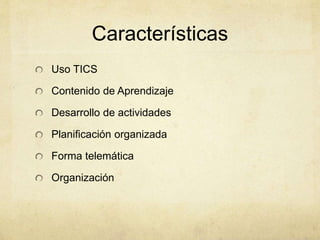 Características 
Uso TICS 
Contenido de Aprendizaje 
Desarrollo de actividades 
Planificación organizada 
Forma telemática 
Organización 
 