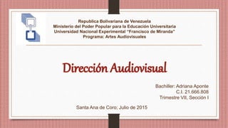 Republica Bolivariana de Venezuela
Ministerio del Poder Popular para la Educación Universitaria
Universidad Nacional Experimental “Francisco de Miranda”
Programa: Artes Audiovisuales
Bachiller: Adriana Aponte
C.I. 21.666.808
Trimestre VII, Sección I
Santa Ana de Coro; Julio de 2015
 