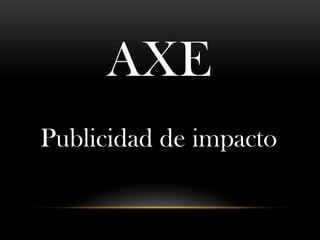 AXE
Publicidad de impacto

 