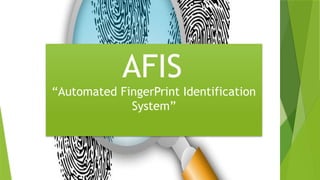 AFIS
“Automated FingerPrint Identification
System”
 