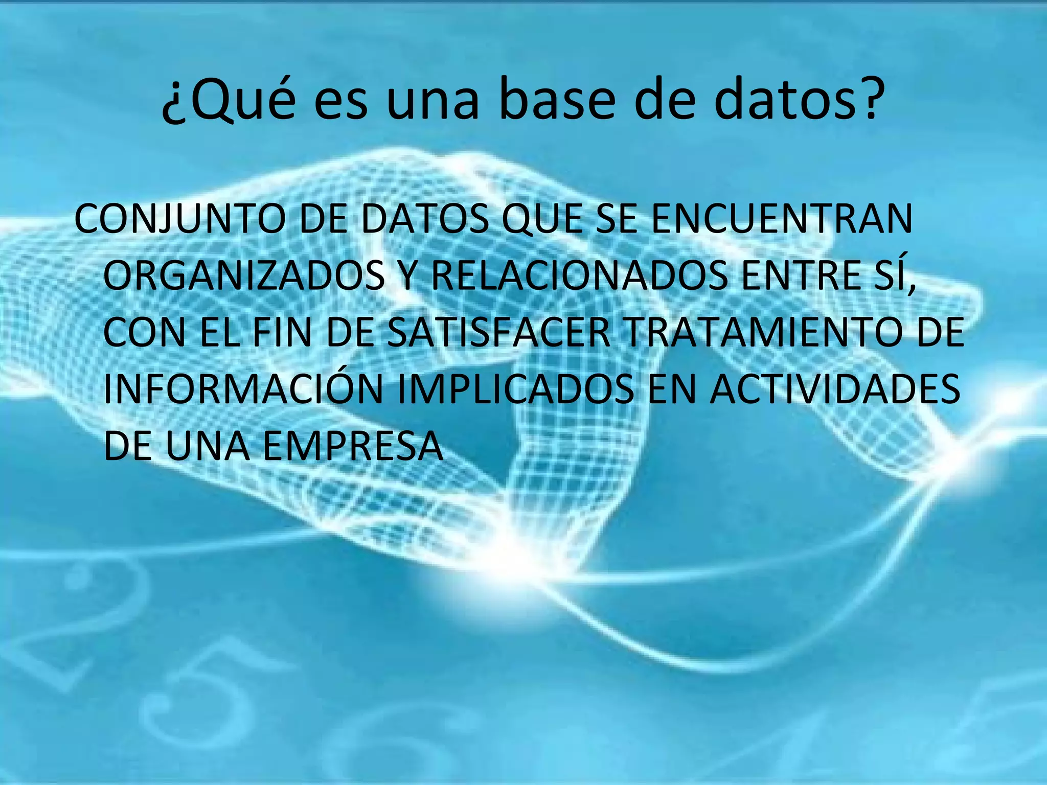 ¿Qué es una base de datos? CONJUNTO DE DATOS QUE SE ENCUENTRAN ORGANIZADOS Y RELACIONADOS ENTRE SÍ, CON EL FIN DE SATISFACER TRATAMIENTO DE INFORMACIÓN IMPLICADOS EN ACTIVIDADES DE UNA EMPRESA 
