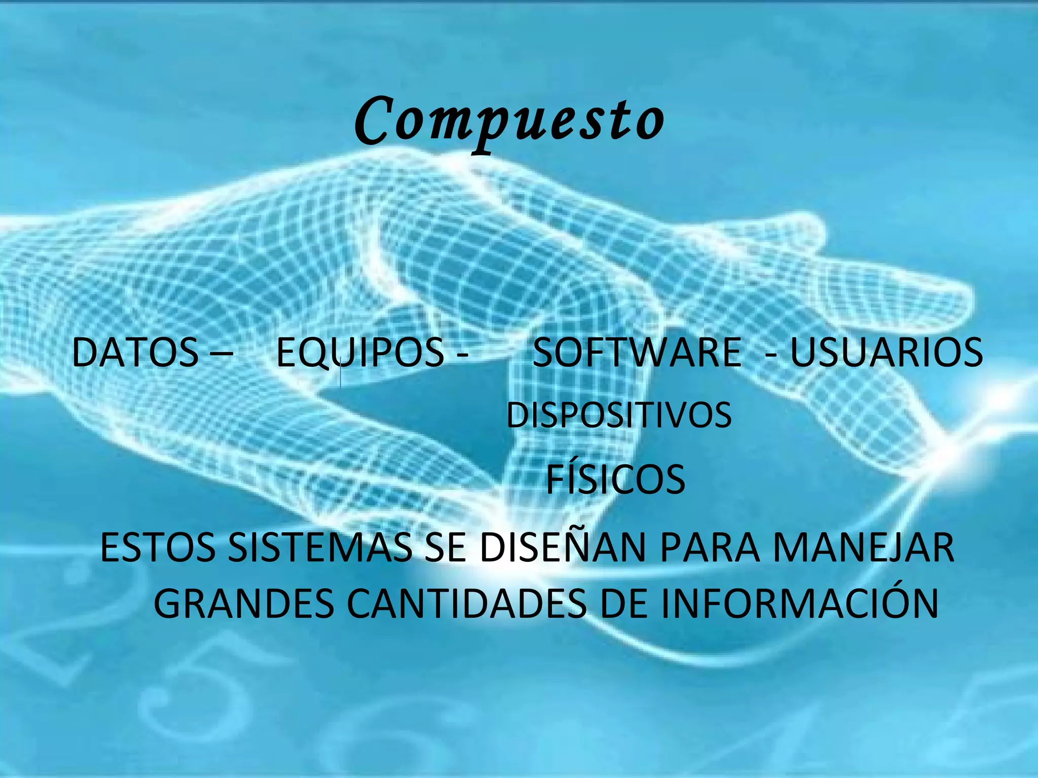 Compuesto DATOS –  EQUIPOS -  SOFTWARE  - USUARIOS DISPOSITIVOS FÍSICOS ESTOS SISTEMAS SE DISEÑAN PARA MANEJAR GRANDES CANTIDADES DE INFORMACIÓN 