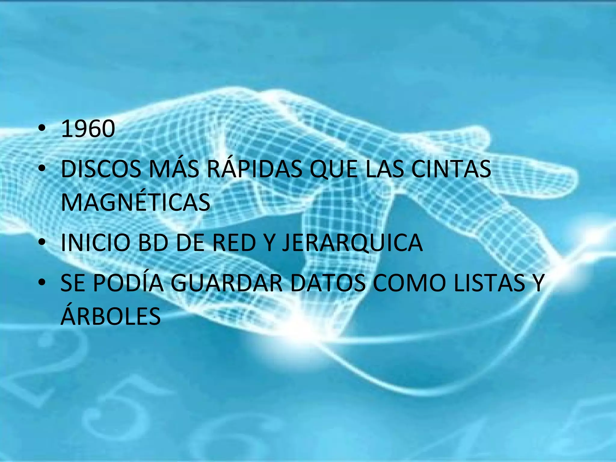 1960  DISCOS MÁS RÁPIDAS QUE LAS CINTAS MAGNÉTICAS INICIO BD DE RED Y JERARQUICA SE PODÍA GUARDAR DATOS COMO LISTAS Y ÁRBOLES 