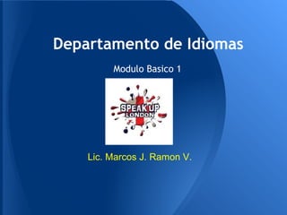 Departamento de Idiomas
         Modulo Basico 1




    Lic. Marcos J. Ramon V.
 