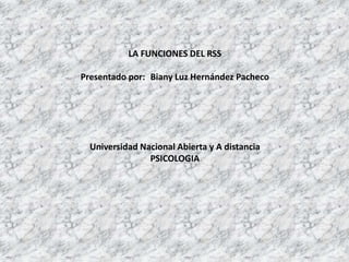LA FUNCIONES DEL RSS 
Presentado por: Biany Luz Hernández Pacheco 
Universidad Nacional Abierta y A distancia 
PSICOLOGIA 
 