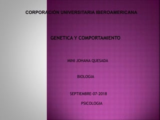 GENETICA Y COMPORTAMIENTO
MINI JOHANA QUESADA
BIOLOGIA
SEPTIEMBRE-07-2018
PSICOLOGIA
 