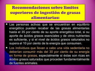 Recomendaciones sobre limites
superiores de ingestión de grasas
alimentarias:

 