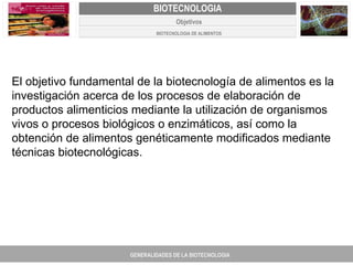 PROYECTO DE REVISIÓN Y AJUSTE AL PLAN DE ORDENAMIENTO TERRITORIAL DE FACATATIVA E l objetivo fundamental de la biotecnología de alimentos es la investigación acerca de los procesos de elaboración de productos alimenticios mediante la utilización de organismos vivos o procesos biológicos o enzimáticos, así como la obtención de alimentos genéticamente modificados mediante técnicas biotecnológicas.   GENERALIDADES DE LA BIOTECNOLOGIA PROYECTO DE REVISIÓN Y AJUSTE DE LOS PLANES DE ORDENAMIENTO TERRITORIAL DE 25 MUNICIPIOS DE ANTIOQUIA FACATATIVA EXPEDIENTE MUNICIPAL Junio  de 2011  COMPONENTE NORMATIVO PROYECTO DE REVISIÓN Y AJUSTE DE LOS PLANES DE ORDENAMIENTO TERRITORIAL DE 25 MUNICIPIOS DE ANTIOQUIA BIOTECNOLOGIA Objetivos BIOTECNOLOGIA DE ALIMENTOS 