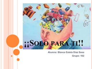 ¡¡SOLO PARA TI!! 
Alumna: Blanca Estela Díaz Sosa 
Grupo: 102 
 