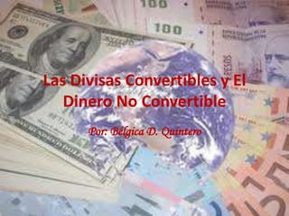 Las Divisas Convertibles y El
Dinero No Convertible
Por: Bélgica D. Quintero
 