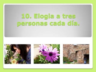 10. Elogia a tres
personas cada día.
 
