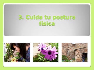 3. Cuida tu postura
       física
 