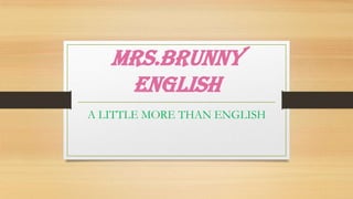 MRS.BRUNNY
ENGLISH
A LITTLE MORE THAN ENGLISH
 