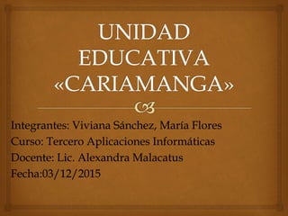 Integrantes: Viviana Sánchez, María Flores
Curso: Tercero Aplicaciones Informáticas
Docente: Lic. Alexandra Malacatus
Fecha:03/12/2015
 