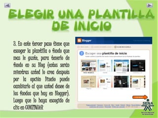 3. En este tercer paso tiene que
escoger la plantilla o fondo que
mas le guste, para tenerlo de
fondo en su Blog (estos serán
mientras usted lo crea después
por la opción Diseño puede
cambiarlo al que usted desee de
los fondos que hay en Blogger).
Luego que lo haya escogido de
clic en CONTINUAR
 