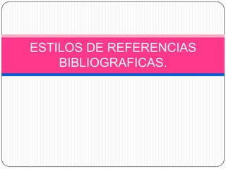 ESTILOS DE REFERENCIAS
BIBLIOGRAFICAS.
 
