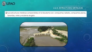 2.2.5. ESTRUCTURAS METALICAS
 Las estructuras metálicas comprendidas en la bocatoma son: compuertas radiales, compuertas planas,
barandas, rieles y escaleras de gato.
 