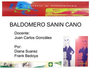BALDOMERO SANIN CANO
 Docente:
 Juan Carlos Gonzáles

 Por:
 Diana Suarez
 Frank Bedoya
 