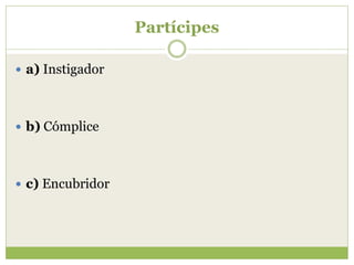 Partícipes

 a) Instigador




 b) Cómplice




 c) Encubridor
 