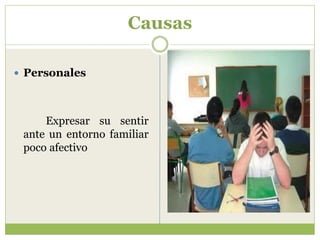 Causas

 Personales




     Expresar su sentir
 ante un entorno familiar
 poco afectivo
 