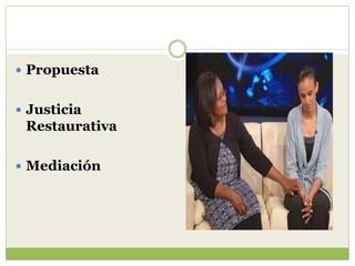  Propuesta


 Justicia
 Restaurativa

 Mediación
 