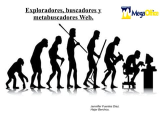 Exploradores, buscadores y
metabuscadores Web.
Jenniifer Fuentes Diaz.
Hajar Berohou.
 