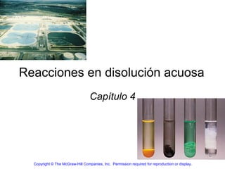 Reacciones en disolución acuosa Capítulo 4 Copyright © The McGraw-Hill Companies, Inc.  Permission required for reproduction or display. 