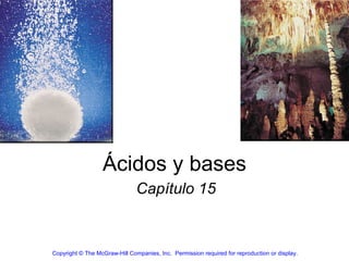 Ácidos y bases Capítulo 15 Copyright © The McGraw-Hill Companies, Inc.  Permission required for reproduction or display. 