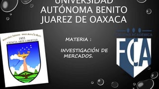 UNIVERSIDAD
AUTÓNOMA BENITO
JUAREZ DE OAXACA
MATERIA :
INVESTIGACIÓN DE
MERCADOS.
 
