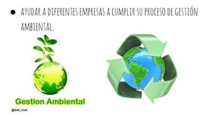 ● ayudaradiferentesempresasacumplirsuprocesodegestión
ambiental.
 