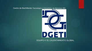Centro de Bachillerato Tecnológico e Industrial y de Servicios 253
EQUIPO 4: EL CALENTAMIENTO GLOBAL.
 