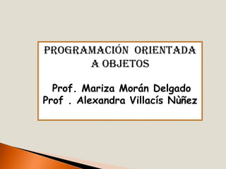 Programación  Orientada a objetos Prof. Mariza Morán Delgado Prof . Alexandra VillacísNùñez 