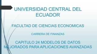 UNIVERSIDAD CENTRAL DEL
ECUADOR
FACULTAD DE CIENCIAS ECONOMICAS
CARRERA DE FINANZAS
CAPITULO 24 MODELOS DE DATOS
MEJORADOS PARA APLICACIONES AVANZADAS
 