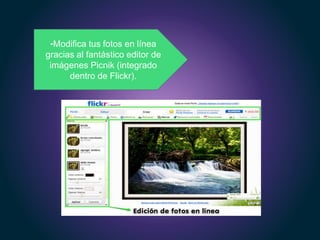 •Modifica tus fotos en línea
gracias al fantástico editor de
imágenes Picnik (integrado
dentro de Flickr).
 