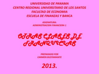UNIVERSIDAD DE PANAMA
CENTRO REGIONAL UNIVERSITARIO DE LOS SANTOS
FACULTAD DE ECONOMIA
ESCUELA DE FINANZAS Y BANCA
ASIGNATURA:
ADMINISTRACION FINANCIERA 1
OTRAS CLASES DE
FRANQUICIAS
PREPARADO POR
CARMEN BUSTAMANTE
2013.
 
