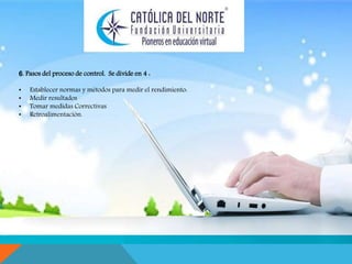 . 
6. Pasos del proceso de control. Se divide en 4 : 
• Establecer normas y métodos para medir el rendimiento: 
• Medir resultados 
• Tomar medidas Correctivas 
• Retroalimentación. 
 