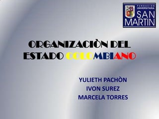 ORGANIZACIÒN DEL
ESTADO COLOMBIANO

        YULIETH PACHÒN
          IVON SUREZ
        MARCELA TORRES
 