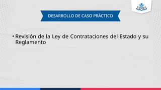 DESARROLLO DE CASO PRÁCTICO
• Revisión de la Ley de Contrataciones del Estado y su
Reglamento
 