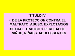 TíTULO IVDE LA PROTECCION CONTRA EL MALTRATO, ABUSO, EXPLOTACIONSEXUAL, TRAFICO Y PERDIDA DE NIÑOS, NIÑAS Y ADOLESCENTES