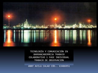 TECNOLOGÍA Y COMUNICACIÓN EN BARRANCABERMEJA TRABAJO COLABORATIVO 1 FASE INDIVIDUAL TRABAJO DE OBSERVACIÓN ANNY AVILA CALAO CÓD.. 63486951 