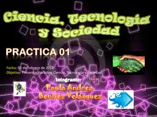 Fecha: 03 de Febrero de 2012
Objetivo: Presentación sobre Ciencia, Tecnología y Sociedad
 