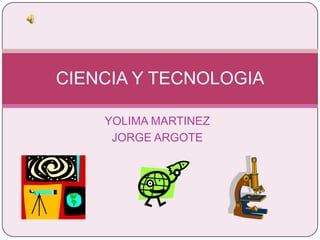 YOLIMA MARTINEZ JORGE ARGOTE CIENCIA Y TECNOLOGIA 