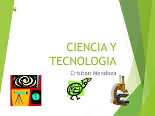 CIENCIA Y 
TECNOLOGIA 
Cristian Mendoza 
 