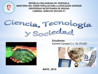 REPÚBLICA BOLIVARIANA DE VENEZUELA
MINISTERIO DEL PODER POPULAR PARA LA EDUCACION SUPERIOR
UNIVERSIDAD BICENTENARIA DE ARAGUA
CARRERA: DERECHO SECCION P1
Estudiante:
Carmen Campos C.I. 16.174.021
MAYO, 2016
 