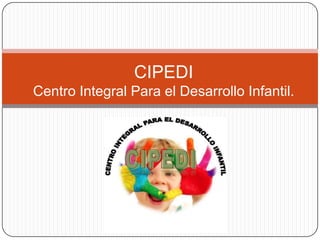 CIPEDI
Centro Integral Para el Desarrollo Infantil.
 