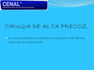 CIRUGIA DE ALTA PRECOZ
 en ella el paciente no permanece ingresado más de tres
días tras la intervención.
 