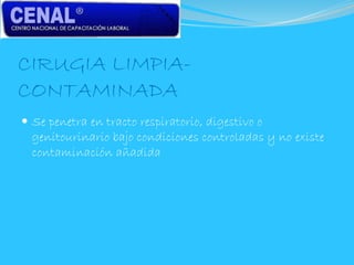 CIRUGIA LIMPIA-
CONTAMINADA
 Se penetra en tracto respiratorio, digestivo o
genitourinario bajo condiciones controladas y no existe
contaminación añadida
 