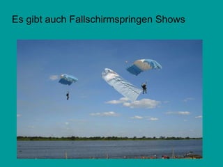 Es gibt auch Fallschirmspringen Shows 